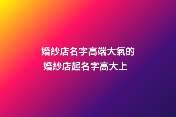 婚紗店名字高端大氣的 婚紗店起名字高大上-第1張-店鋪起名-玄機派